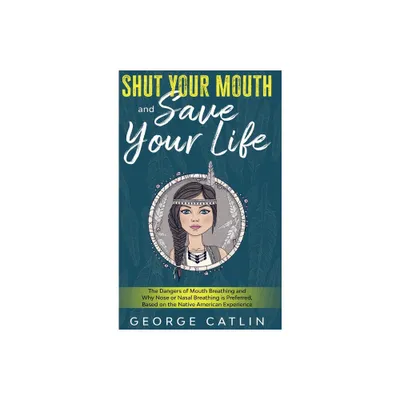 Shut Your Mouth and Save Your Life - by George Catlin (Hardcover)