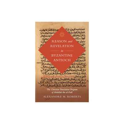 Reason and Revelation in Byzantine Antioch - (Berkeley Postclassical Islamic Scholarship) by Alexandre M Roberts (Hardcover)