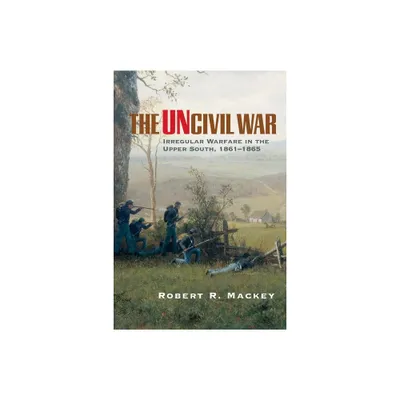 The Uncivil War - (Campaigns and Commanders) by Robert R Mackey (Paperback)