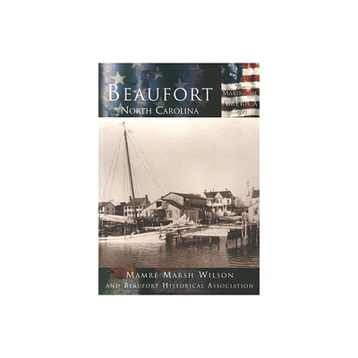 Beaufort, North Carolina - (Making of America) by Mamre Marsh Wilson & Beaufort Historical Association (Paperback)