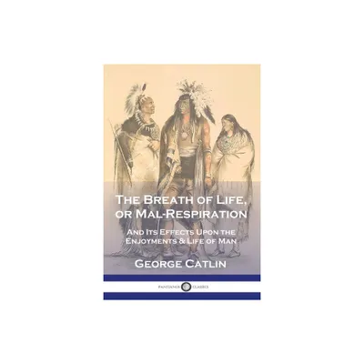 The Breath of Life, or Mal-Respiration - by George Catlin (Paperback)