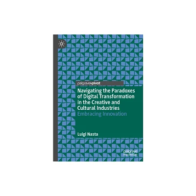 Navigating the Paradoxes of Digital Transformation in the Creative and Cultural Industries - by Luigi Nasta (Hardcover)