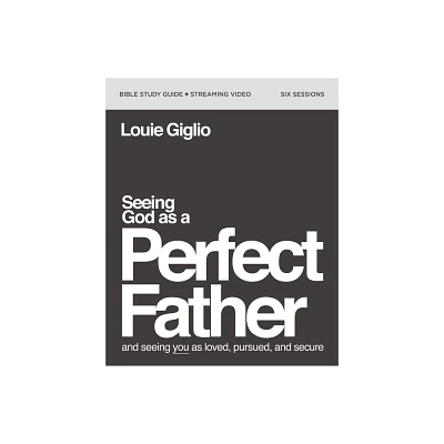 Seeing God as a Perfect Father Bible Study Guide Plus Streaming Video - by Louie Giglio (Paperback)