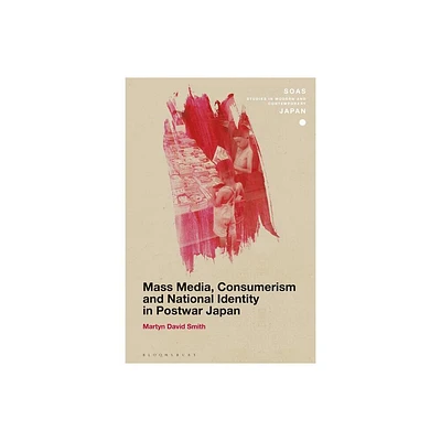 Mass Media, Consumerism and National Identity in Postwar Japan - (Soas Studies in Modern and Contemporary Japan) by Martyn David Smith (Paperback)