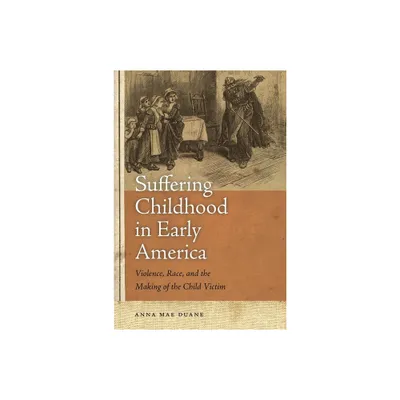 Suffering Childhood in Early America - by Anna Mae Duane (Paperback)