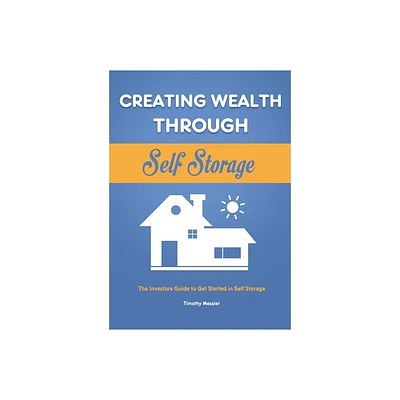 Creating Wealth Through Self Storage - by Timothy Messier (Paperback)