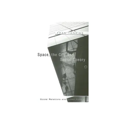 Space, the City and Social Theory - by Fran Tonkiss (Paperback)