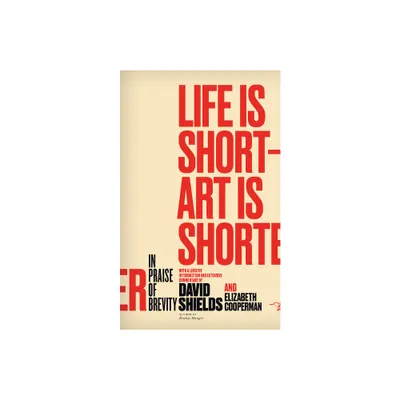 Life Is Short ? Art Is Shorter - by David Shields & Elizabeth Cooperman (Paperback)