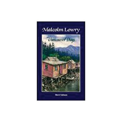 Malcolm Lowry: Vancouver Days - by Sheryl Salloum (Paperback)