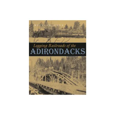 Logging Railroads of the Adirondacks - by William Gove (Hardcover)