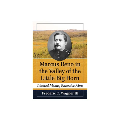 Marcus Reno in the Valley of the Little Big Horn - by Frederic C Wagner (Paperback)