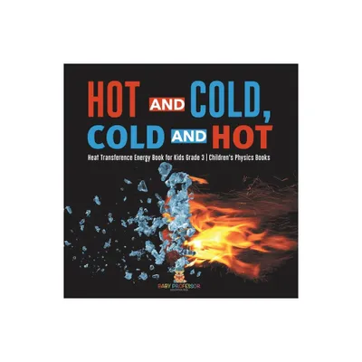 Hot and Cold, Cold and Hot Heat Transference Energy Book for Kids Grade 3 Childrens Physics Books - by Baby Professor (Paperback)