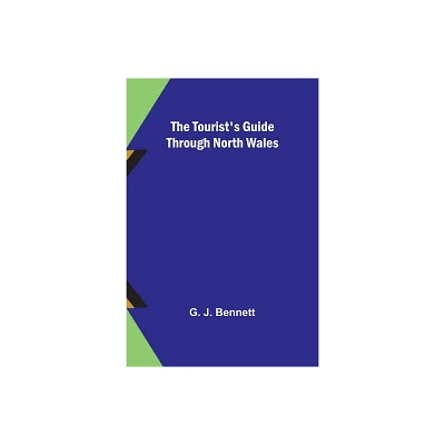 The Tourists Guide through North Wales - by G J Bennett (Paperback)