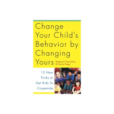 Change Your Childs Behavior by Changing Yours - by Barbara Chernofsky & Diane Gage (Paperback)