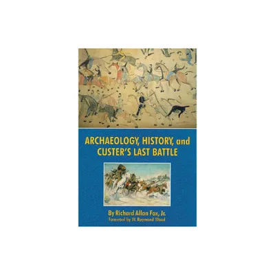 Archaeology, History, and Custers Last Battle - by Richard Allan Fox (Paperback)