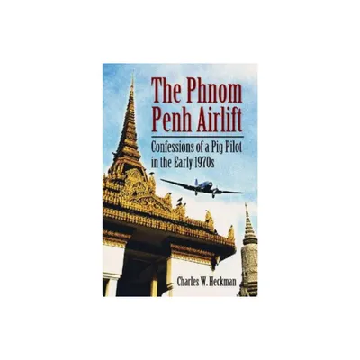 The Phnom Penh Airlift - by Charles W Heckman (Paperback)