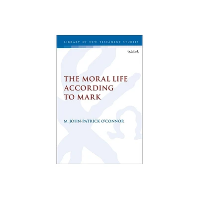 The Moral Life According to Mark - (Library of New Testament Studies) by M John-Patrick OConnor (Paperback)