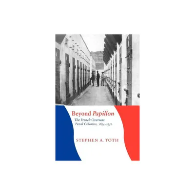 Beyond Papillon - (France Overseas: Studies in Empire and Decolonization) by Stephen A Toth (Paperback)