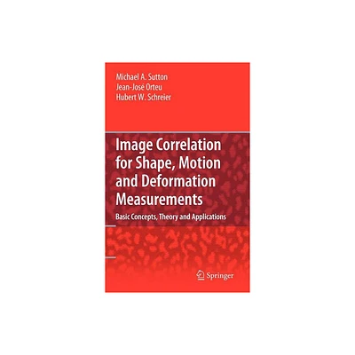 Image Correlation for Shape, Motion and Deformation Measurements - by Michael A Sutton & Jean Jose Orteu & Hubert Schreier (Hardcover)