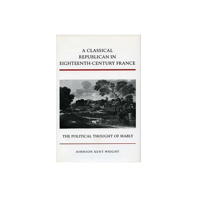 A Classical Republican in Eighteenth-Century France - by Johnson Kent Wright (Hardcover)