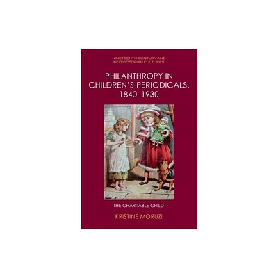 Philanthropy in Childrens Periodicals, 1840-1930 - (Nineteenth-Century and Neo-Victorian Cultures) by Kristine Moruzi (Hardcover)