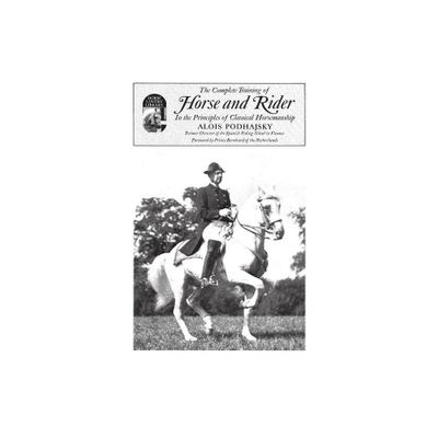 Complete Training of Horse and Rider in the Principles of Classical Horsemanship - by Alois Podhajsky (Paperback)