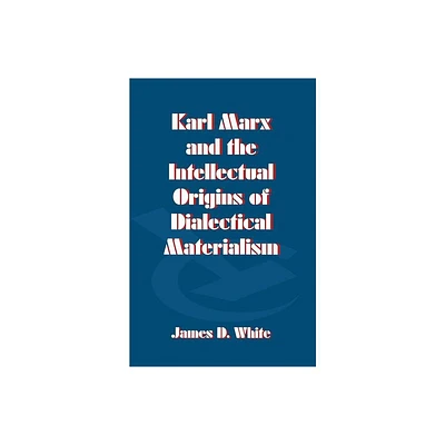 Karl Marx and the Intellectual Origins of Dialectical Materialism - by J White (Paperback)