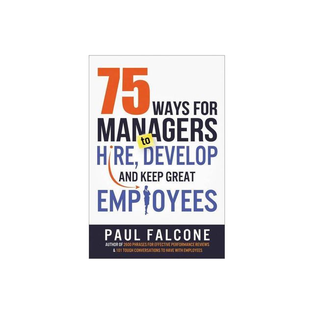 75 Ways for Managers to Hire, Develop, and Keep Great Employees - by Paul Falcone (Paperback)