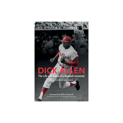 Dick Allen, the Life and Times of a Baseball Immortal - by William C Kashatus (Hardcover)