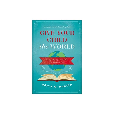 Give Your Child the World - by Jamie C Martin (Paperback)