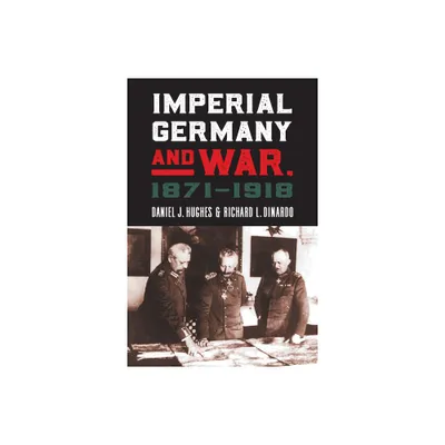 Imperial Germany and War, 1871-1918 - (Modern War Studies) by Daniel J Hughes & Richard L Dinardo (Hardcover)