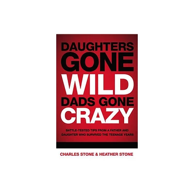 Daughters Gone Wild, Dads Gone Crazy - by Charles Stone & Heather Stone (Paperback)