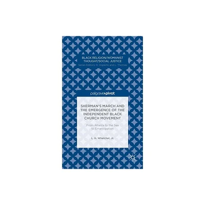 Shermans March and the Emergence of the Independent Black Church Movement: From Atlanta to the Sea to Emancipation - by L Whelchel (Hardcover)