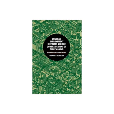 Business Improvement Districts and the Contradictions of Placemaking - by Susanna Schaller (Paperback)