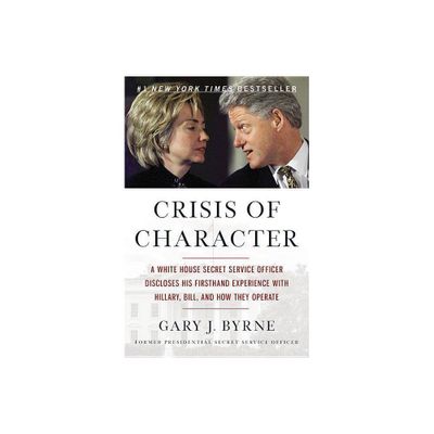 Crisis of Character : A White House Secret Service Officer Discloses His Firsthand Experience With - by Gary J. Byrne (Paperback)