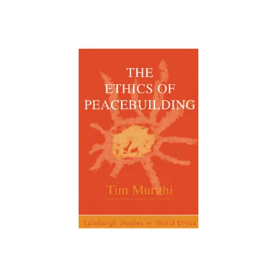 The Ethics of Peacebuilding - (Edinburgh Studies in Global Ethics) by Tim Murithi (Paperback)