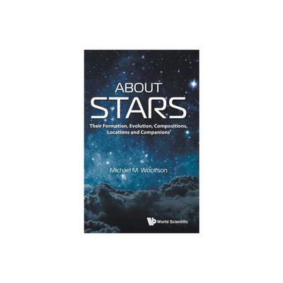 About Stars: Their Formation, Evolution, Compositions, Locations and Companions - by Michael Mark Woolfson (Hardcover)