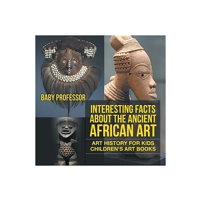 Interesting Facts About The Ancient African Art - Art History for Kids Childrens Art Books - by Baby Professor (Paperback)