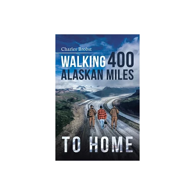 Walking 400 Alaska Miles to Home - by Charles Brobst (Paperback)