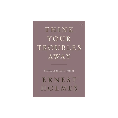 Think Your Troubles Away - by Ernest Holmes (Paperback)