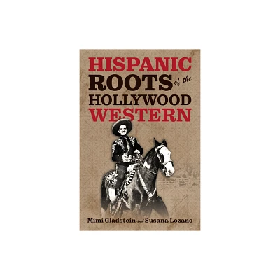 Hispanic Roots of the Hollywood Western - by Mimi Gladstein & Susana Lozano (Paperback)