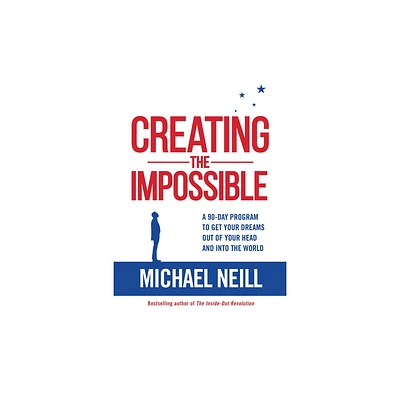 Creating the Impossible - by Michael Neill (Paperback)