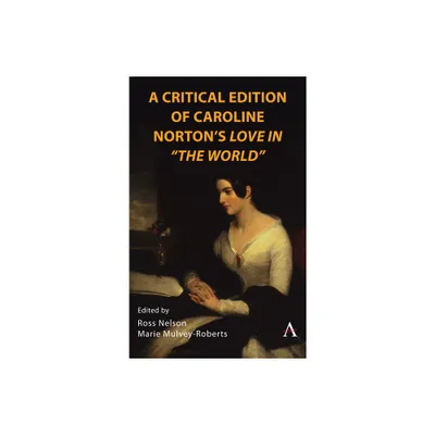 A Critical Edition of Caroline Nortons Love in the World - (Anthem Nineteenth-Century) by Ross Nelson & Marie Mulvey-Roberts (Hardcover)