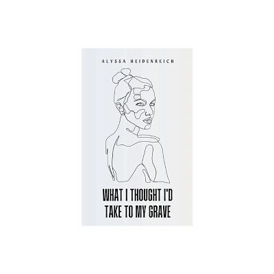 What I Thought Id Take To My Grave - by Alyssa Heidenreich (Paperback)