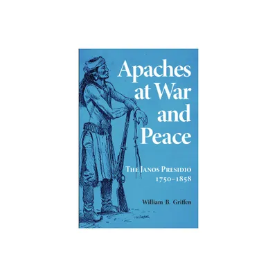 Apaches at War and Peace - by William B Griffen (Paperback)