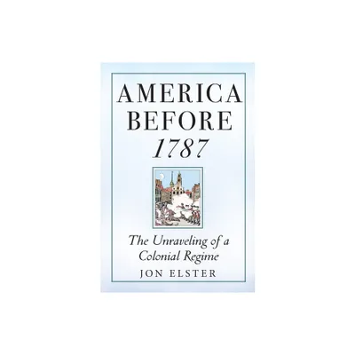 America Before 1787 - by Jon Elster (Hardcover)