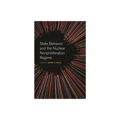 State Behavior and the Nuclear Nonproliferation Regime - (Studies in Security and International Affairs) by Jeffrey R Fields (Paperback)