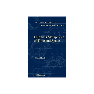 Leibnizs Metaphysics of Time and Space - (Boston Studies in the Philosophy and History of Science) by Michael Futch (Hardcover)