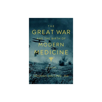 The Great War and the Birth of Modern Medicine - by Thomas Helling (Hardcover)