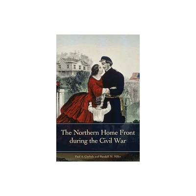 The Northern Home Front during the Civil War - (Reflections on the Civil War Era) by Paul A Cimbala & Randall Miller (Hardcover)